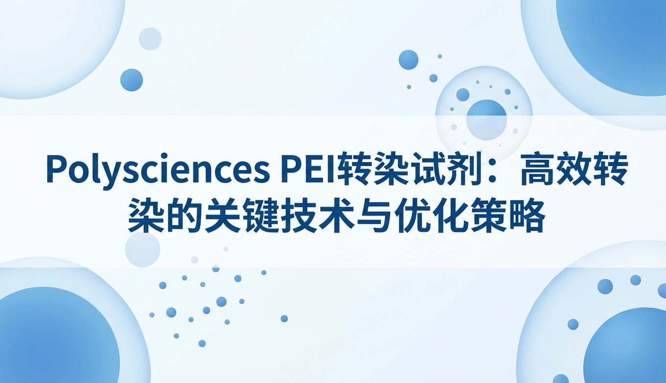 Polysciences PEI转染试剂：高效转染的关键技术与优化策略